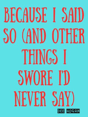 cover image of Because I Said So (And Other Things I Swore I'd Never Say)